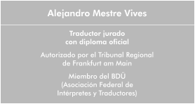 Alejandro Mestre Vives  Traductor juradocon diploma oficial Autorizado por el Tribunal Regional de Frankfurt am Main Miembro del BDÜ (Asociación Federal de  Intérpretes y Traductores)